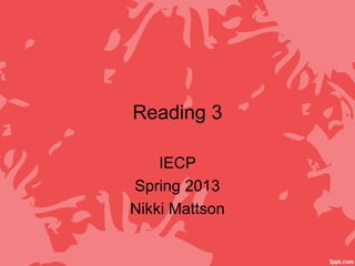 Reading 3

    IECP
Spring 2013
Nikki Mattson
 