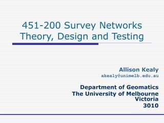 451-200 Survey Networks
Theory, Design and Testing
Allison Kealy
akealy@unimelb.edu.au
Department of Geomatics
The University of Melbourne
Victoria
3010
 
