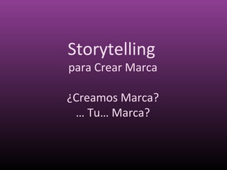 Storytelling
para Crear Marca
¿Creamos Marca?
… Tu… Marca?
 