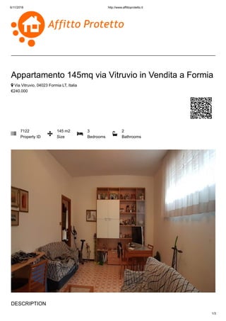 6/11/2018 http://www.affittoprotetto.it
1/3
Appartamento 145mq via Vitruvio in Vendita a Formia
 Via Vitruvio, 04023 Formia LT, Italia
€240.000

7122
Property ID

145 m2
Size

3
Bedrooms

2
Bathrooms
DESCRIPTION
 