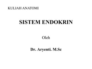 SISTEM ENDOKRIN
Oleh
Dr. Aryenti. M.Sc
KULIAH ANATOMI
 