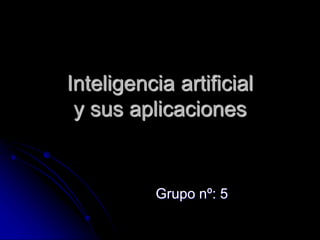 Inteligencia artificial
y sus aplicaciones
Grupo nº: 5
 