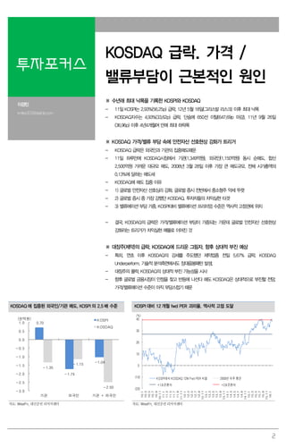 2
투자포커스
KOSDAQ 급락. 가격 /
밸류부담이 근본적인 원인
이경민
kmlee337@daishin.com
※ 수년래 최대 낙폭을 기록한 KOSPI와 KOSDAQ
- 11일 KOSPI는 2.93%(56.25p) 급락. 12년 5월 18일(그리스발 리스크) 이후 최대 낙폭
- KOSDAQ지수는 4.93%(33.62p) 급락. 단숨에 650선 이탈(647.69p 마감). 11년 9월 26일
(36.96p) 이후 4년4개월여 만에 최대 하락폭
※ KOSDAQ 가격/밸류 부담 속에 안전자산 선호현상 강화가 트리거
- KOSDAQ 급락은 외국인과 기관의 집중매도때문
- 11일 하루만에 KOSDAQ시장에서 기관(1,349억원), 외국인(1,150억원) 동시 순매도. 합산
2,500억원 가까운 대규모 매도. 2008년 3월 28일 이후 가장 큰 매도규모. 전체 시가총액의
0.13%에 달하는 매도세
- KOSDAQ에 매도 집중 이유
- 1) 글로벌 안전자산 선호심리 강화. 글로벌 증시 전반에서 중소형주 약세 뚜렷
- 2) 글로벌 증시 중 가장 강했던 KOSDAQ. 투자자들의 차익실현 타겟
- 3) 밸류에이션 부담 가중. KOSPI대비 밸류에이션 프리미엄 수준은 역사적 고점권에 위치
- 결국, KOSDAQ의 급락은 가격/밸류에이션 부담이 가중되는 가운데 글로벌 안전자산 선호현상
강화라는 트리거가 차익실현 매물로 이어진 것
※ 대장주(제약)의 급락. KOSDAQ에 드리운 그림자. 향후 상대적 부진 예상
- 특히, 연초 이후 KOSDAQ의 강세를 주도했던 제약업종 전일 5.67% 급락. KOSDAQ
Underperform. 기술적 분석측면에서도 장대음봉패턴 발생.
- 대장주의 몰락, KOSDAQ의 상대적 부진 가능성을 시사
- 향후 글로벌 금융시장이 안정을 찾고 반등에 나선다 해도 KOSDAQ은 상대적으로 부진할 전망.
가격/밸류에이션 수준이 아직 부담스럽기 때문
KOSDAQ 에 집중된 외국인/기관 매도. KOSPI 의 2.5 배 수준 KOSPI 대비 12 개월 fwd PER 괴리율. 역사적 고점 도달
0.70
-1.74
-1.04
-1.35
-1.15
-2.50
-3.0
-2.5
-2.0
-1.5
-1.0
-0.5
0.0
0.5
1.0
기관 외국인 기관 + 외국인
KOSPI
KOSDAQ
(천억원)
(20)
(10)
0
10
20
30
40
10.1
10.3
10.5
10.7
10.9
10.11
11.1
11.3
11.5
11.7
11.9
11.11
12.1
12.3
12.5
12.7
12.9
12.11
13.1
13.3
13.5
13.7
13.9
13.11
14.1
14.3
14.5
14.7
14.9
14.11
15.1
15.3
15.5
15.7
15.9
15.11
16.1
KOSPI대비 KOSDAQ 12M Fwd PER 비율 2000년 이후 평균
+1표준편차 +2표준편차
(%)
자료: WiseFn, 대신증권 리서치센터 자료: WiseFn, 대신증권 리서치센터
 
