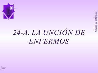 24-A. LA UNCIÓN DE
ENFERMOS
Bernardo
Cortina
Unción
de
enfermos
1
 