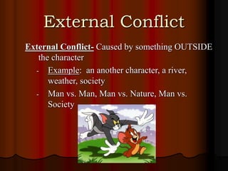 External Conflict
External Conflict- Caused by something OUTSIDE
the character
- Example: an another character, a river,
weather, society
- Man vs. Man, Man vs. Nature, Man vs.
Society
 