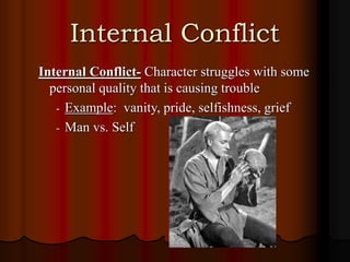 Internal Conflict
Internal Conflict- Character struggles with some
personal quality that is causing trouble
- Example: vanity, pride, selfishness, grief
- Man vs. Self
 