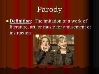 Parody
 Definition: The imitation of a work of
literature, art, or music for amusement or
instruction
 