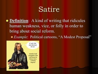 Satire
 Definition: A kind of writing that ridicules
human weakness, vice, or folly in order to
bring about social reform.
 Example: Political cartoons, “A Modest Proposal”
 