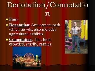 Denotation/Connotatio
n
 Fair-
 Denotation: Amusement park
which travels; also includes
agricultural exhibits
 Connotation: fun, food,
crowded, smelly, carnies
 