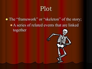 Plot
 The “framework” or “skeleton” of the story;
A series of related events that are linked
together
 