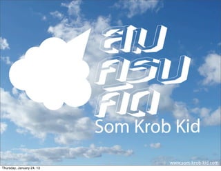 www.som-krob-kid.com
Thursday, January 24, 13
 