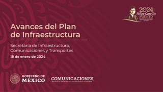 Avances del Plan
de Infraestructura
Secretaría de Infraestructura,
Comunicaciones y Transportes
18 de enero de 2024
 
