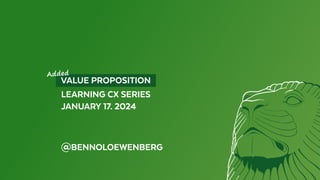 VALUE PROPOSITION
LEARNING CX SERIES
JANUARY 17. 2024
@BENNOLOEWENBERG
Added
 
