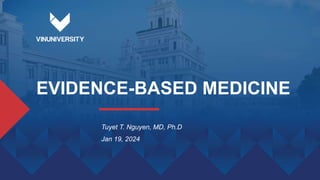 EVIDENCE-BASED MEDICINE
Tuyet T. Nguyen, MD, Ph.D
Jan 19, 2024
 