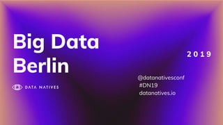 Big Data
Berlin
2 0 1 9
@datanativesconf
#DN19
datanatives.io
 