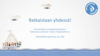 Ratkaistaan yhdessä!
Kiti Haukilahti, projektikoordinaattori
Ratkaistaan yhdessä! –hanke / Hengitysliitto ry
EDUCA2020-tapahtuma, 24.1.202
 
