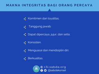 M A K N A I N T E G R I T A S B A G I O R A N G P E R C A Y A
Komitmen dan loyalitas.
Tanggung jawab.
Dapat dipercaya, jujur, dan setia.
Konsisten.
Menguasai dan mendisiplin diri.
Berkualitas.
 