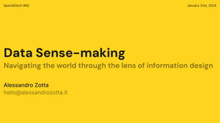 Data Sense-making
Speck&Tech #60 January 31st, 2024
Navigating the world through the lens of information design
Alessandro Zotta
hello@alessandrozotta.it
 
