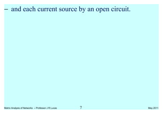 − and each current source by an open circuit.
Matrix Analysis of Networks – Professor J R Lucas 7 May 2011
 