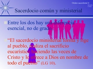 “ El sacerdocio ministerial forma y rige al pueblo, realiza el sacrificio eucarístico haciendo las veces de Cristo y lo ofrece a Dios en nombre de todo el pueblo”  (LG 10) .  Sacerdocio común y ministerial Entre los dos hay una diferencia esencial, no de grado. 