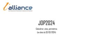 JOP2024
Calendrier, sites, périmètres
(en date du 02/02/2024)
 