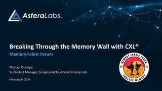 Breaking Through the Memory Wall with CXL®
Memory Fabric Forum
Michael Ocampo
Sr. Product Manager, Ecosystem/Cloud-Scale Interop Lab
February 9, 2024
 