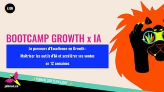 BOOTCAMP GROWTH x IA
Le parcours d’Excellence en Growth :
Maîtriser les outils d’IA et accélérer ses ventes
en 12 semaines
✨FORMAT 100 % EN LIGNE ✨
joinlion.co
 