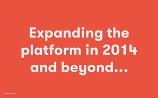 We Are Social
Expanding the
platform in 2014
and beyond…
 