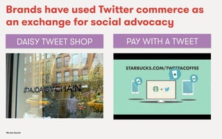 We Are SocialWe Are Social
Brands have used Twitter commerce as
an exchange for social advocacy
DAISY TWEET SHOP PAY WITH A TWEET
 
