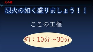 ここの工程
約：10分～30分
火の章
 