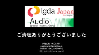 ご清聴ありがとうございました
小塩広和（COSIO）
cosiotone@gmail.com
Twitter @COSIOTONE
http://cosiotone.com/
 