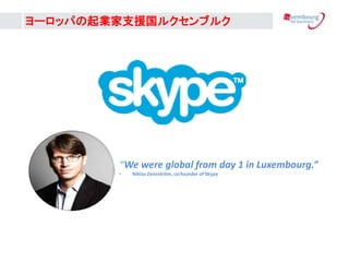 `åѤI֧Ԯ륯֥륯
We were global from day 1 in Luxembourg.
? Niklas Zennstr?m, co-founder of Skype
 