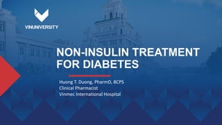 NON-INSULIN TREATMENT
FOR DIABETES
Huong T. Duong, PharmD, BCPS
Clinical Pharmacist
Vinmec International Hospital
 