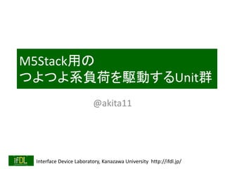 Interface Device Laboratory, Kanazawa University http://ifdl.jp/
M5Stack用の
つよつよ系負荷を駆動するUnit群
@akita11
 