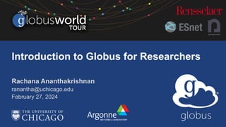 Rachana Ananthakrishnan
ranantha@uchicago.edu
February 27, 2024
Introduction to Globus for Researchers
 