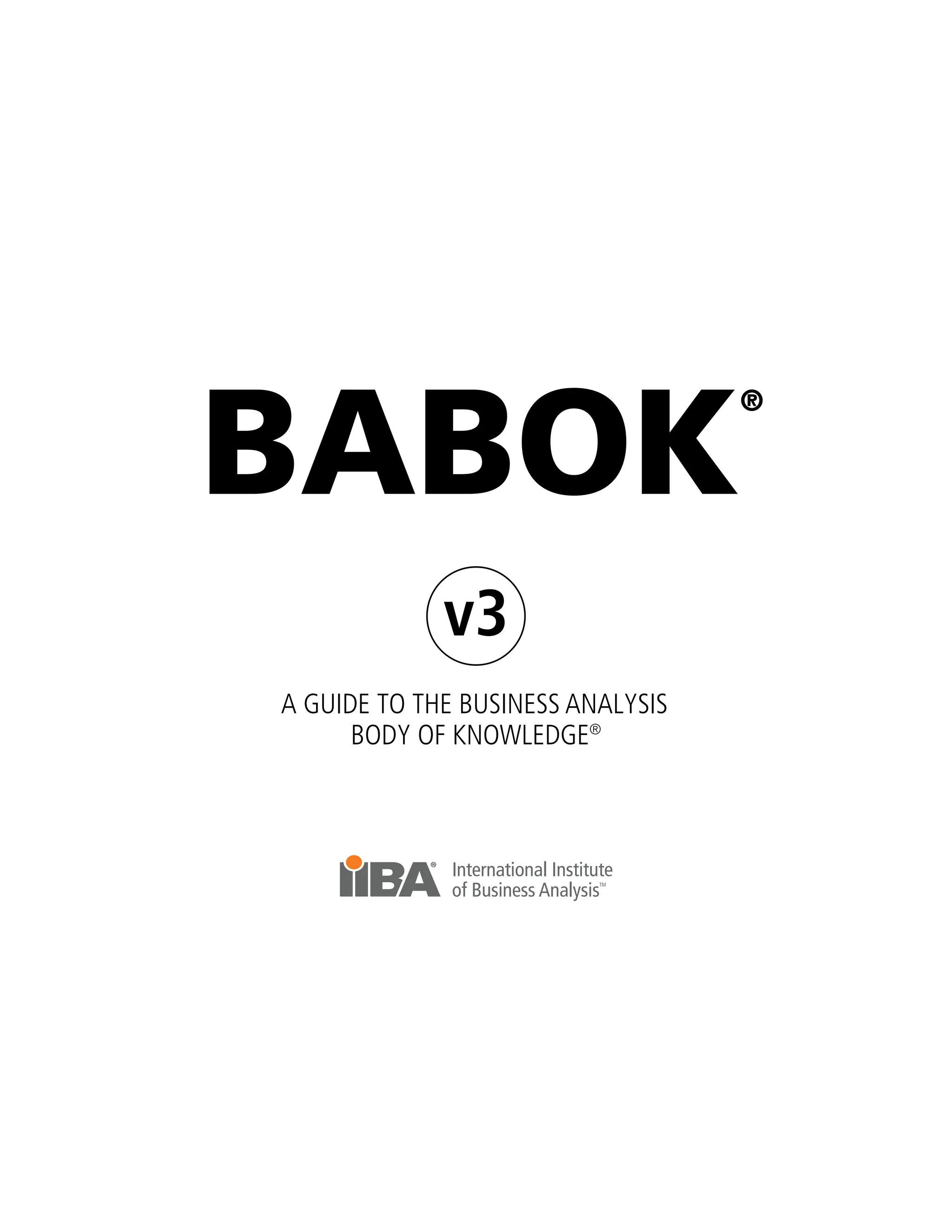 BABOK
®
v3
A GUIDE TO THE BUSINESS ANALYSIS
BODY OF KNOWLEDGE®
 