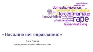Анна Ривина
Руководитель проекта «Насилию.нет»
«Насилию нет оправдания!»
 