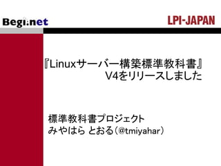 『Linuxサーバー構築標準教科書』
V4をリリースしました
標準教科書プロジェクト
みやはら とおる（@tmiyahar）
 