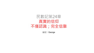 民數記第24章
真實的信仰
不僅認識；完全信靠
解經：George
 