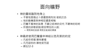• 神的靈就臨到他身上
– 不管他是個占卜師還是假先知 彼前2:15
– 他的動機是與神相反還是相稱
– 巴蘭不看神的旨意 不顧之前神的交代 不聽神的吩咐
– 所提的詩歌卻說:眼目閉住的人說:
• 得見神的言語 得見全能者的異象
• 神最終使用巴蘭重申神給以色列家的約定
– 凡給你祝福 願他蒙福
– 凡咒詛你的 願他受咒詛
– 創12:2-3
面向曠野
 