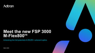 Meet the new FSP 3000
M-Flex800
March 2024
Unlocking the full potential of ZR/ZR+ coherent optics
 