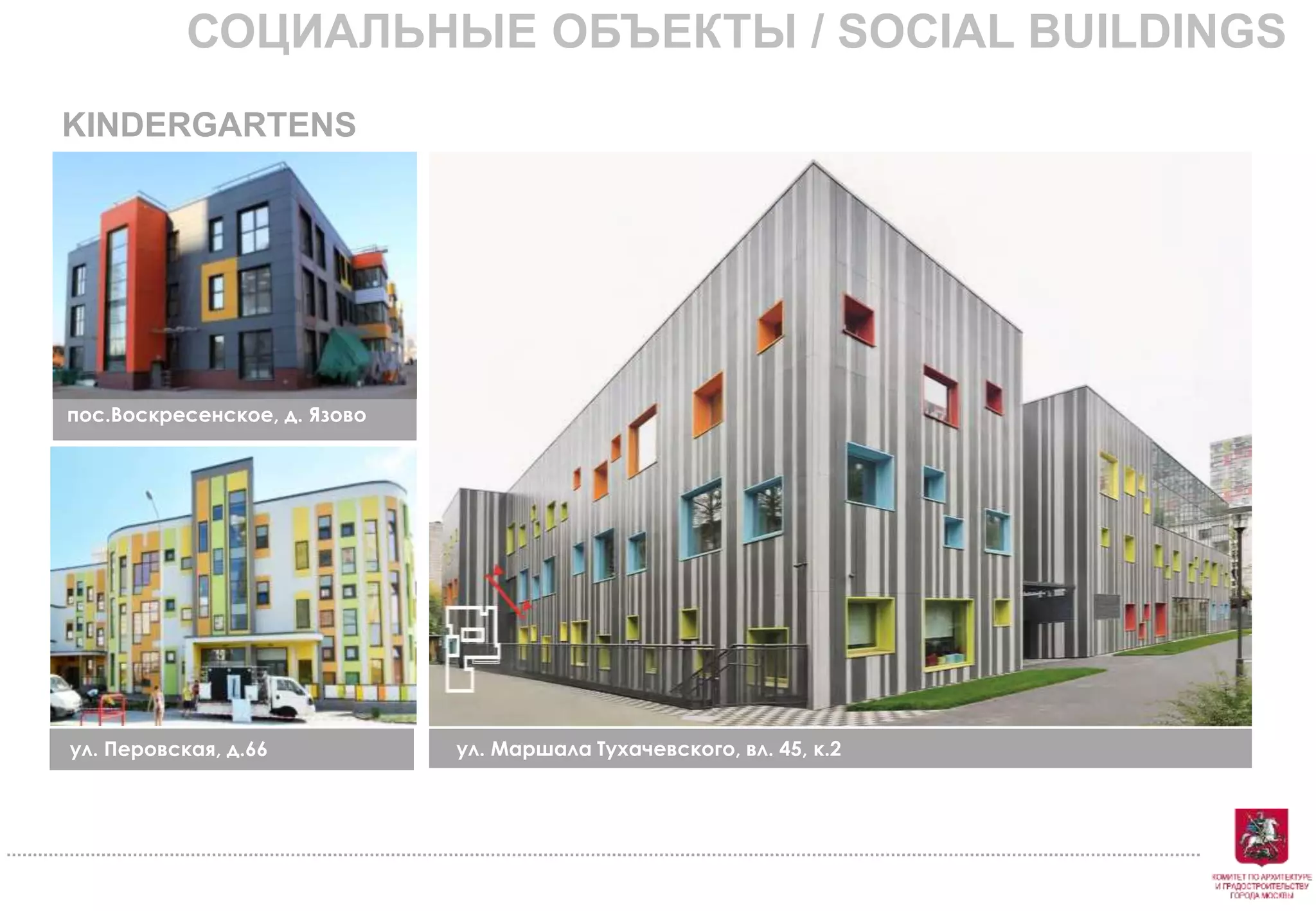 ул. Маршала Тухачевского, вл. 45, к.2
пос.Воскресенское, д. Язово
ул. Перовская, д.66
СОЦИАЛЬНЫЕ ОБЪЕКТЫ / SOCIAL BUILDINGS
KINDERGARTENS
 