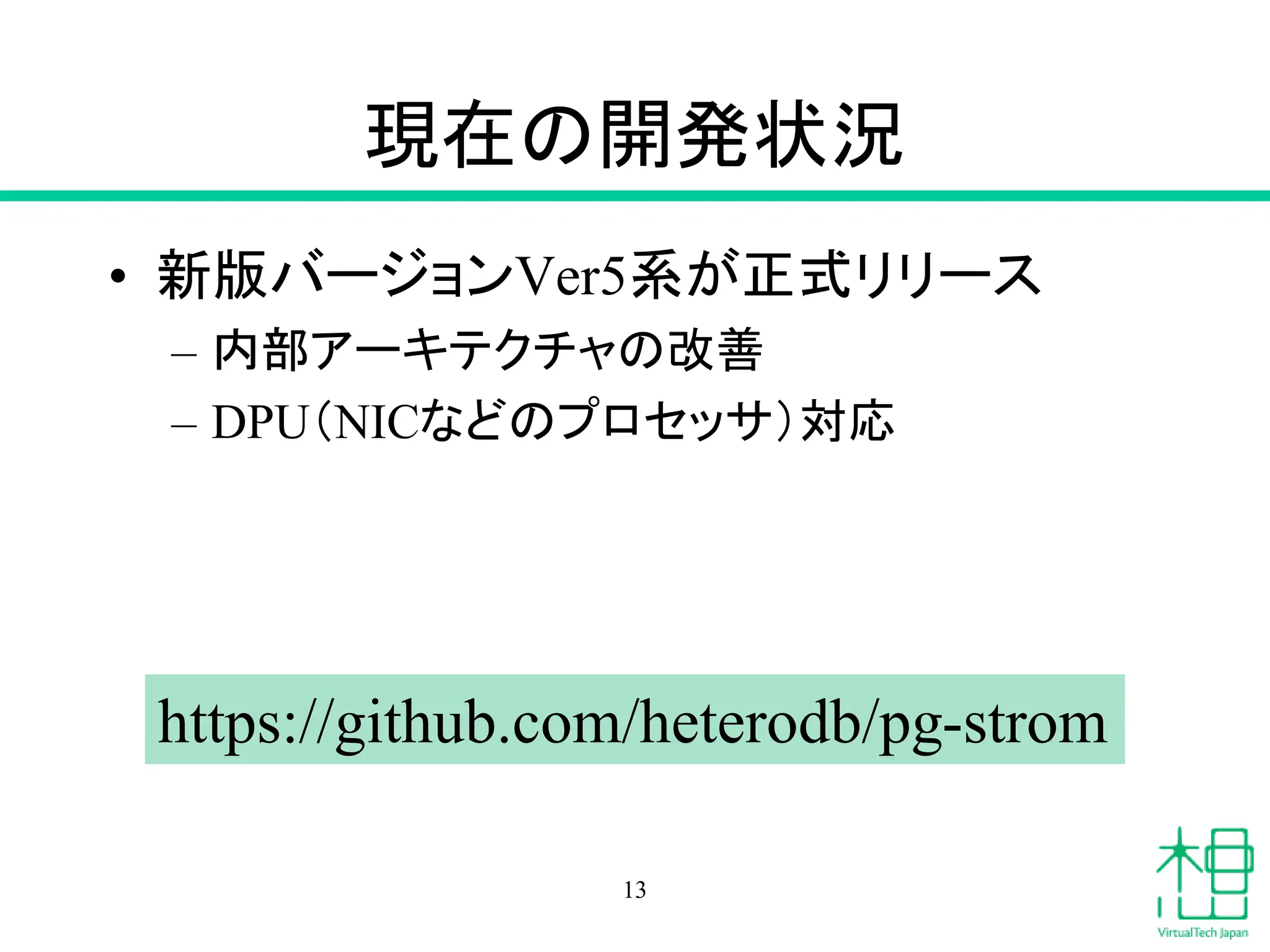 現在の開発状況
• 新版バージョンVer5系が正式リリース
– 内部アーキテクチャの改善
– DPU（NICなどのプロセッサ）対応
13
https://github.com/heterodb/pg-strom
 