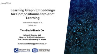 Learning Graph Embeddings
for Compositional Zero-shot
Learning
Tien-Bach-Thanh Do
Network Science Lab
Dept. of Artificial Intelligence
The Catholic University of Korea
E-mail: osfa19730@catholic.ac.kr
2024/03/18
Muhammad Ferjad et al.
CVPR 2021
 