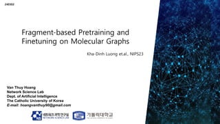 Van Thuy Hoang
Network Science Lab
Dept. of Artificial Intelligence
The Catholic University of Korea
E-mail: hoangvanthuy90@gmail.com
240302
Kha-Dinh Luong et.al., NIPS23
 