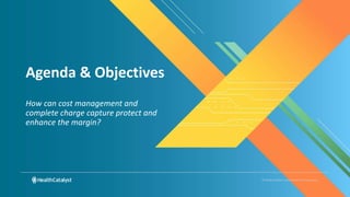 © Health Catalyst. Confidential and Proprietary.
Agenda & Objectives
How can cost management and
complete charge capture protect and
enhance the margin?
 