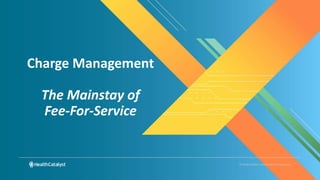 © Health Catalyst. Confidential and Proprietary.
Charge Management
The Mainstay of
Fee-For-Service
 
