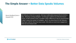 © Health Catalyst. Confidential and Proprietary.
The Simple Answer – Better Data Speaks Volumes
Recent feedback from a
Hospital CFO:
 