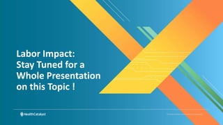 © Health Catalyst. Confidential and Proprietary.
Labor Impact:
Stay Tuned for a
Whole Presentation
on this Topic !
 