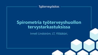Spirometria työterveyshuollon
tervystarkastuksissa
Irmeli Lindström, LT, Ylilääkäri,
 
